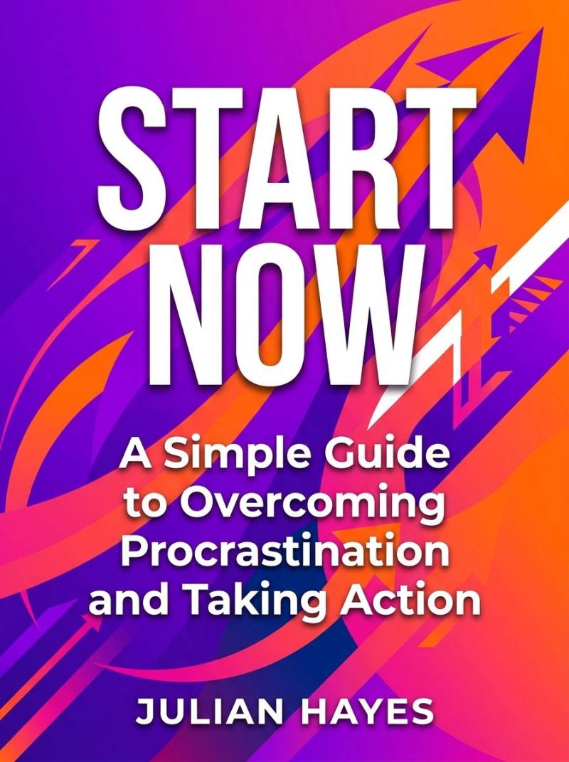 Start Now: A Simple Guide to Overcoming Procrastination and Taking Action