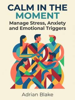Calm in the Moment: Manage Stress, Anxiety and Emotional Triggers
