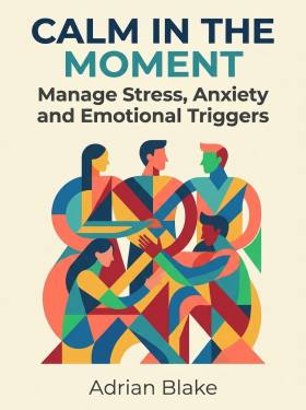 Calm in the Moment: Manage Stress, Anxiety and Emotional Triggers
